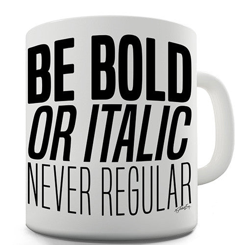 Be Bold, Or Italic, Never Regular Novelty Mug