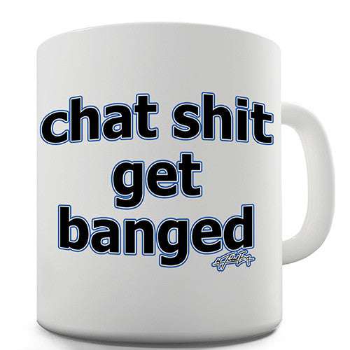 Chat Sh-t Get Banged Novelty Mug