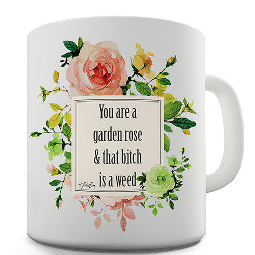 You Are A Garden Rose, And That Bitch Is A Weed Novelty Mug