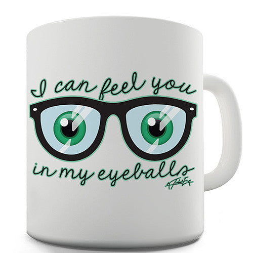 I Can Feel You In My Eyeballs Novelty Mug