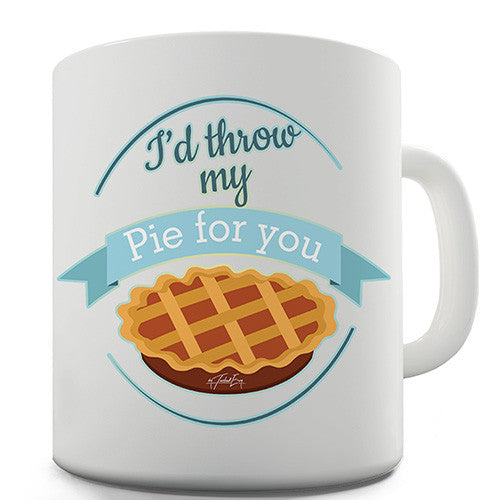 I'd Throw My Pie For You Novelty Mug