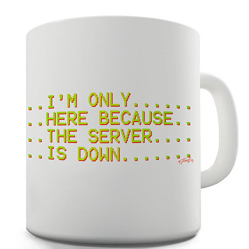 I'm Only Here Because The Server Is Down Novelty Mug