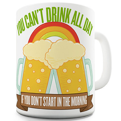 You Can't Drink All Day if You Don't Start in the Morning Rainbow Beer Funny Mug