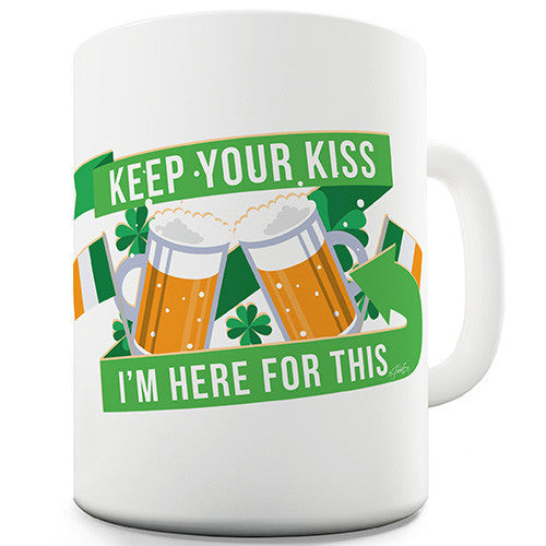 Keep Your Kiss I'm Here For This Beer  Irish Flag Shamrock St Patrick's Day Novelty Mug