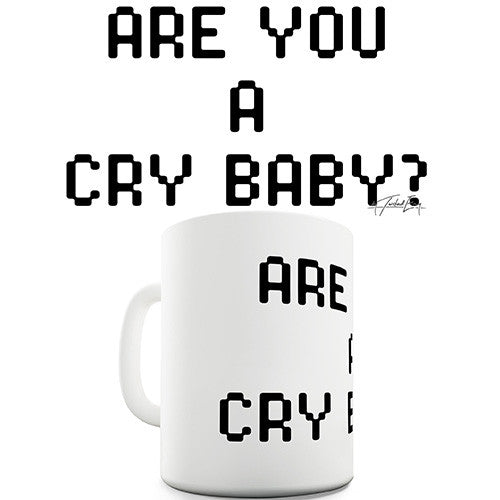 Are You A Cry Baby Ceramic Mug