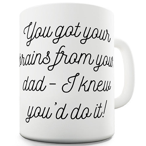 You Got Your Brains From Your Dad Novelty Mug