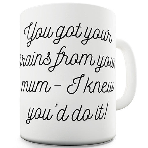 You Got Your Brains From Your Mum Ceramic Mug