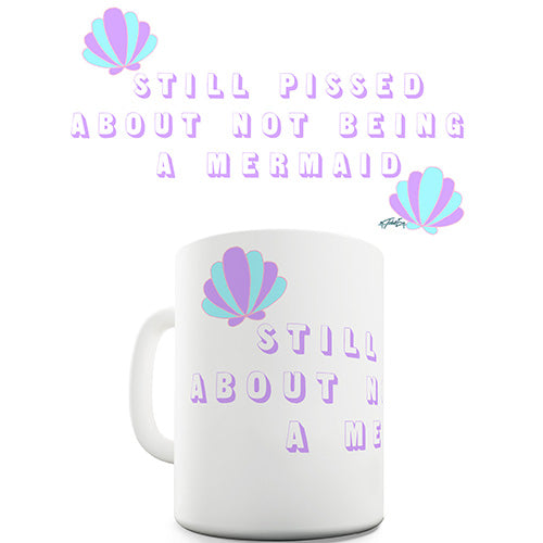 Still Pissed About Not Being A Mermaid Ceramic Mug