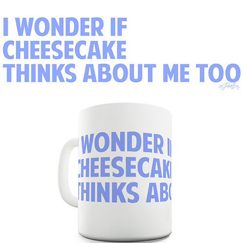 I Wonder If Cheesecake Thinks About Me Too Funny Mug