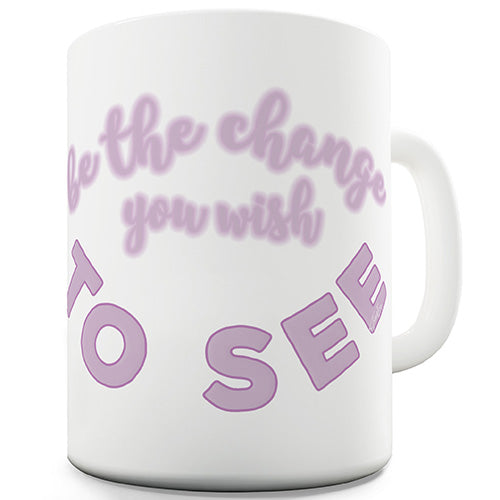 Be The Change You Wish To See Funny Mug