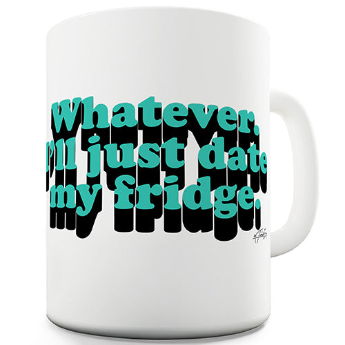 Whatever I'll Date My Fridge Ceramic Mug