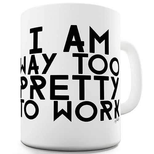 I Am Too Pretty To Work Ceramic Mug