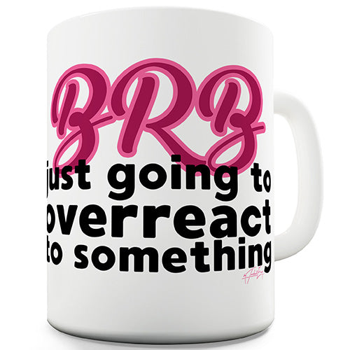 BRB Overreacting Novelty Mug