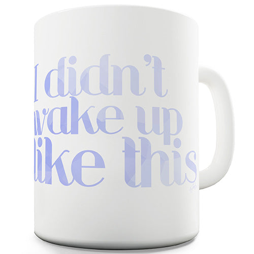 I Didn't Wake Up Like This Funny Mug