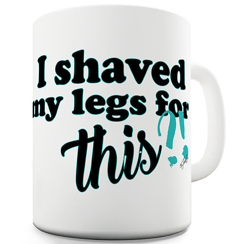 I Shaved My Legs For This?! Ceramic Mug