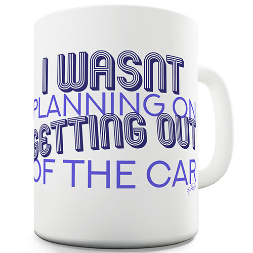 I Wasn't Planning On Getting Out The Car Novelty Mug