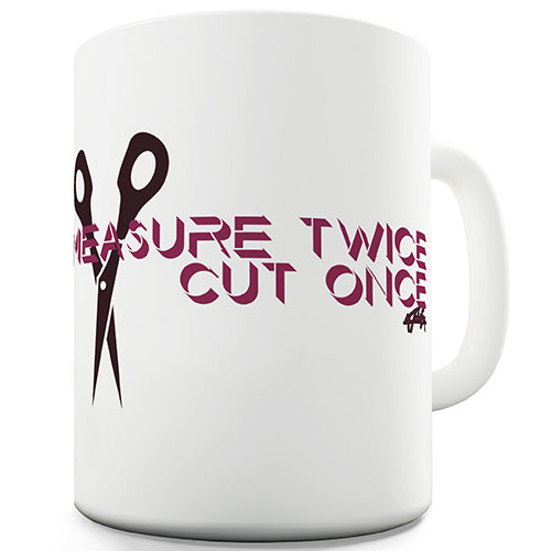 Measure Twice Cut Once Funny Mug