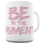 Be In The Moment Novelty Mug