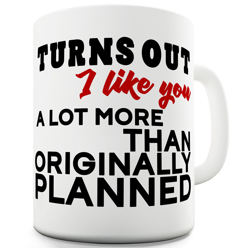 I Like You More Than Originally Planned Ceramic Funny Mug