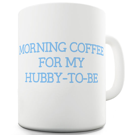 Morning Coffee For My Hubby-To-Be Ceramic Tea Mug