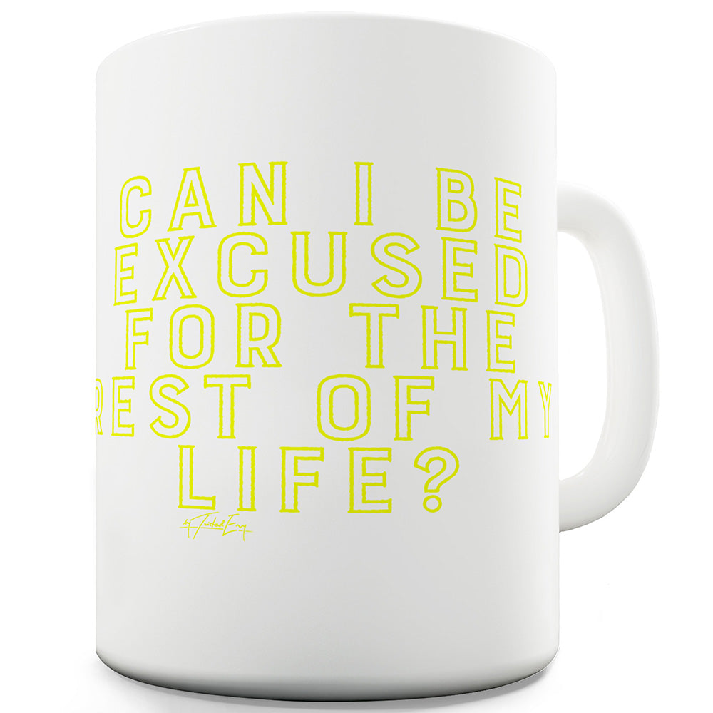 Can I Be Excused For The Rest Of My Life Funny Novelty Mug Cup