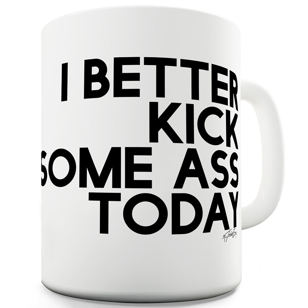 I Better Kick Some Ass Today Ceramic Novelty Mug