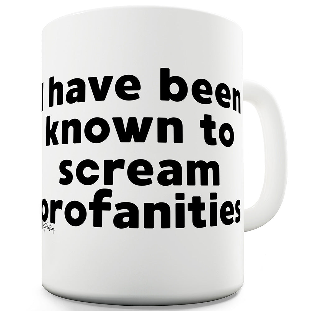 I Have Been Known  To Scream Profanities Ceramic Novelty Gift Mug