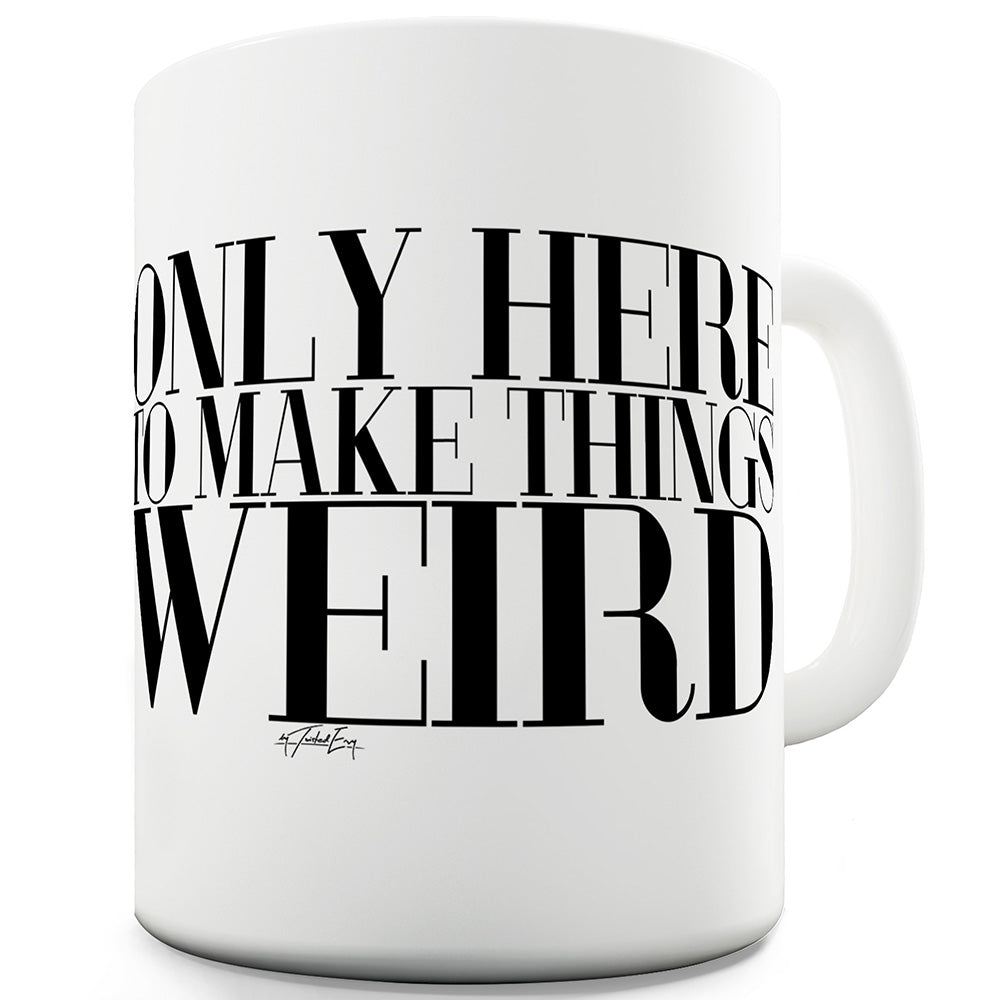 Only Here To Make Things Weird Ceramic Tea Mug