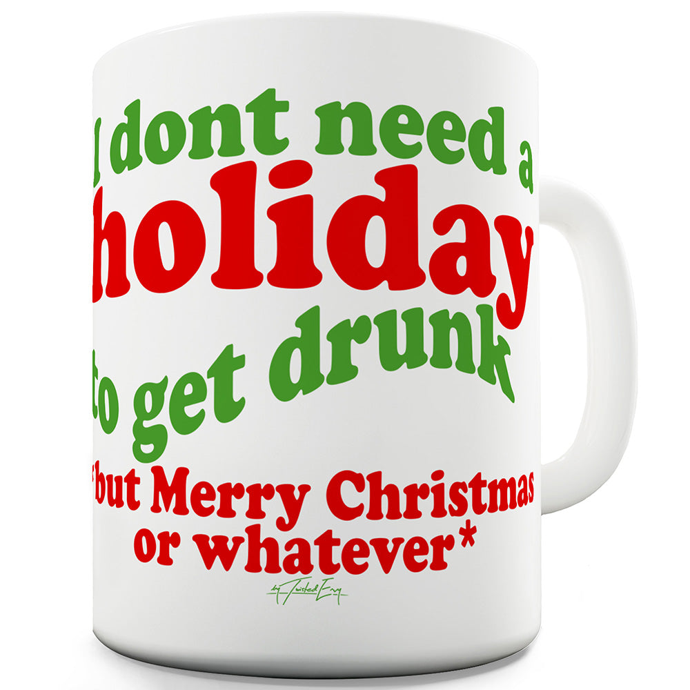 Don't Need A Holiday To Get Drunk Merry Christmas Or Whatever Ceramic Mug