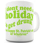 St Patricks Day Don't Need A Holiday To Get Drunk Funny Mugs For Dad