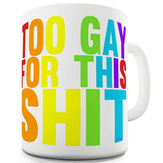 Too Gay For This Sh-t Funny Mugs For Friends