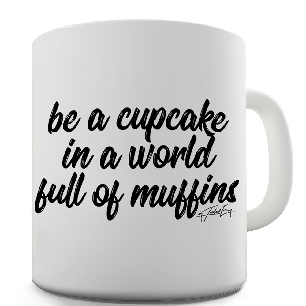 Be A Cupcake In A World Of Muffins Funny Mugs For Men Rude