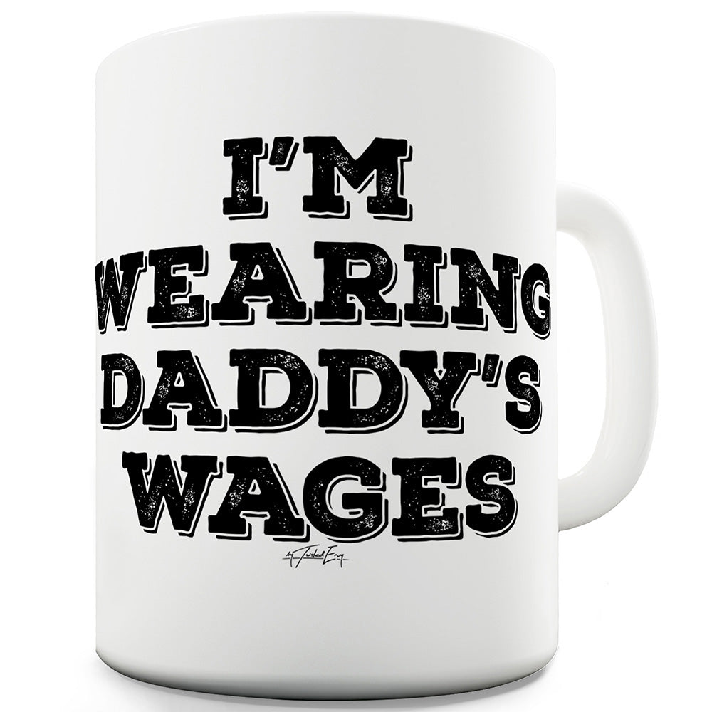 I'm Wearing Daddy's Wages Funny Mugs For Dad