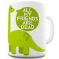 Dinosaur All My Friends Are Dead Mug - Unique Coffee Mug, Coffee Cup