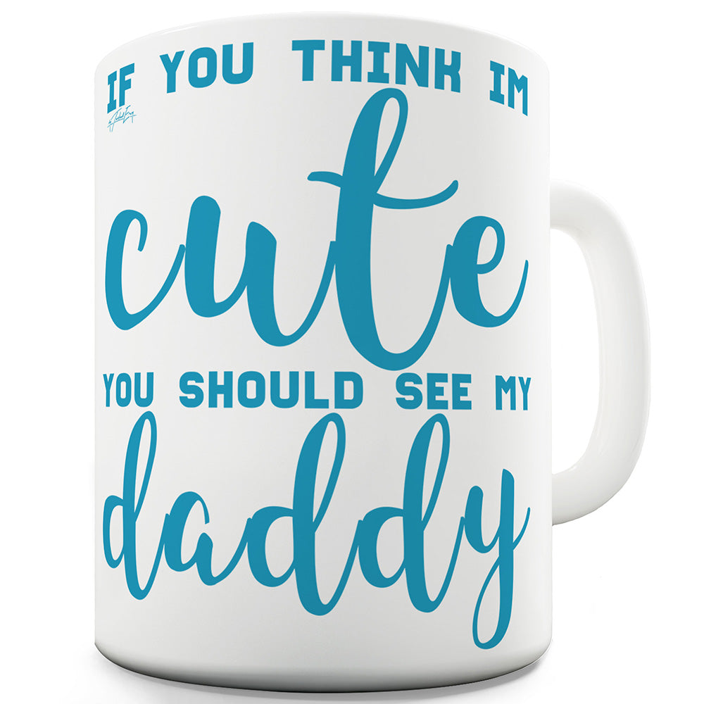 If You Think I'm Cute See My Daddy Ceramic Mug Slogan Funny Cup