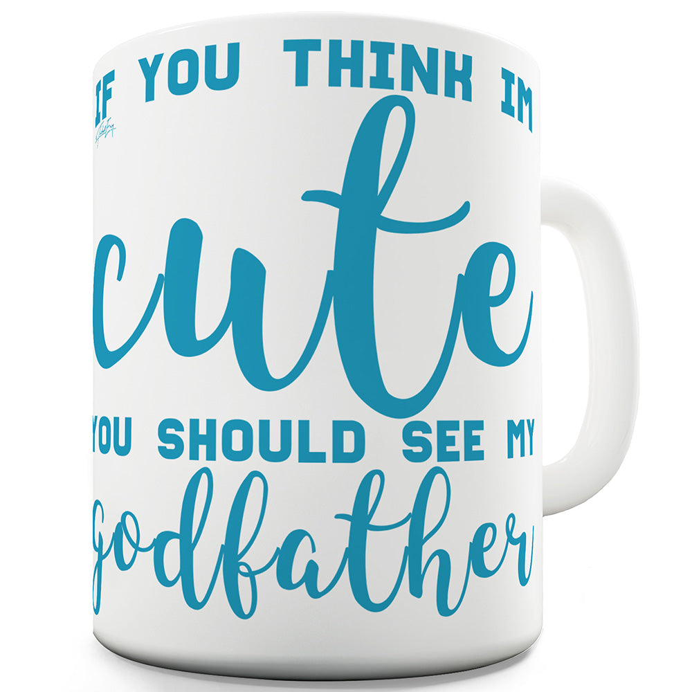 If You Think I'm Cute See My Godfather Ceramic Mug Slogan Funny Cup