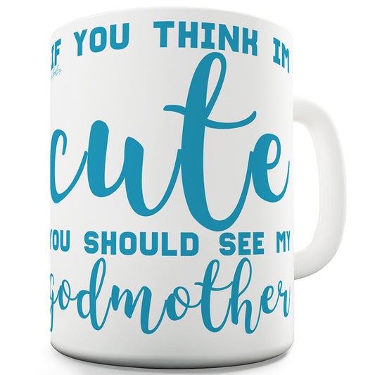 If You Think I'm Cute See My Godmother Ceramic Funny Mug