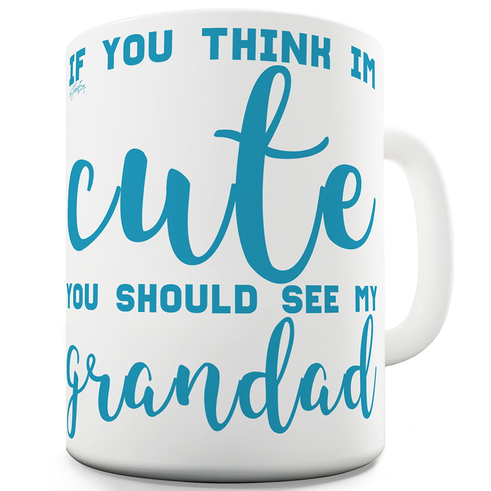 If You Think I'm Cute See My Grandad Funny Novelty Mug Cup