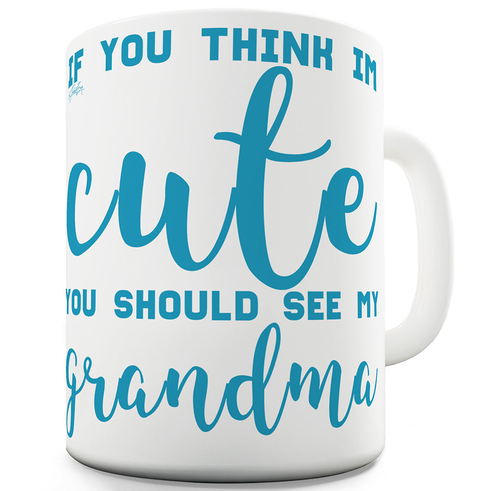 If You Think I'm Cute See My Grandma  Ceramic Novelty Gift Mug