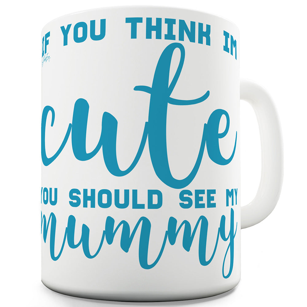 If You Think I'm Cute See My Mummy Mug - Unique Coffee Mug, Coffee Cup