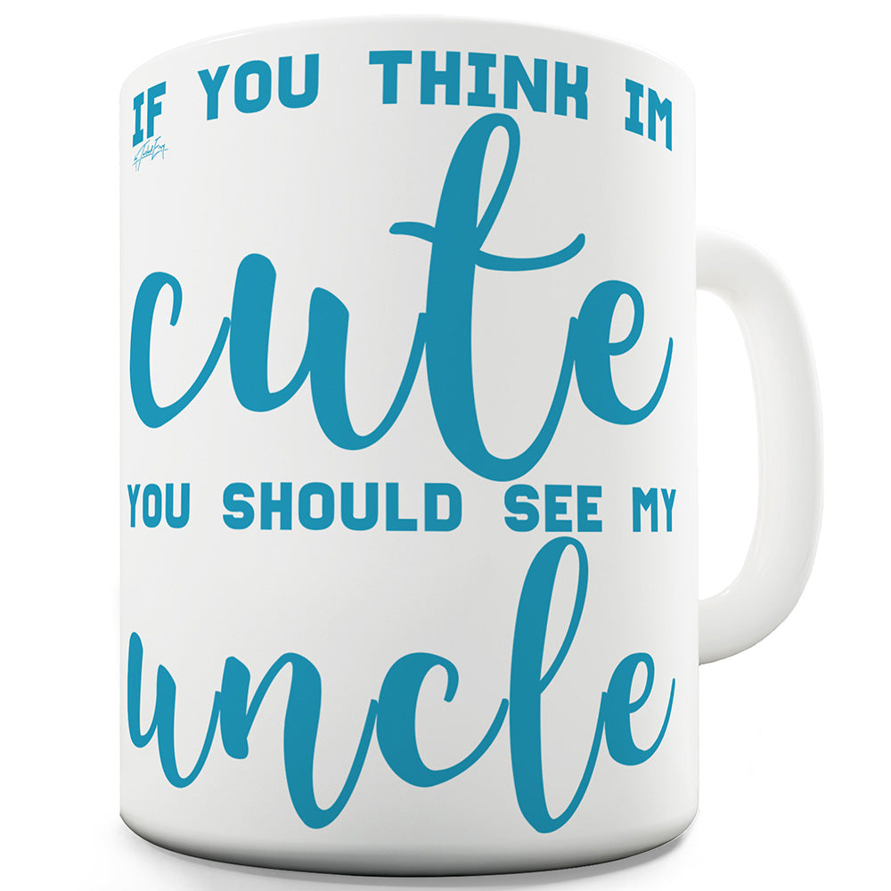 If You Think I'm Cute See My Uncle Funny Mug