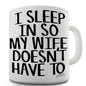 I Sleep In So My Wife Doesn't Have To Ceramic Mug