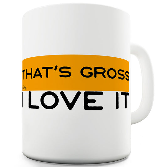 That's Gross I Love It Funny Mugs For Women