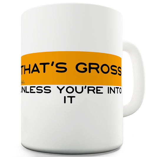 That's Gross Unless You're Into It Funny Mugs For Coworkers