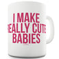 I Make Really Cute Babies Funny Mugs For Work