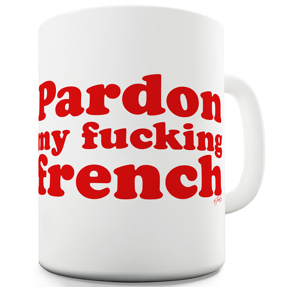 Pardon My F-cking French Mug - Unique Coffee Mug, Coffee Cup