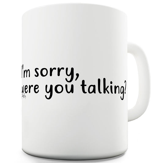 I'm Sorry Were You Talking? Funny Mug