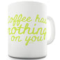 Coffee Has Nothing On You Funny Novelty Mug Cup