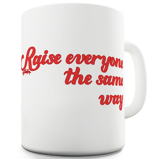 Raise Everyone The Same Way Ceramic Novelty Gift Mug