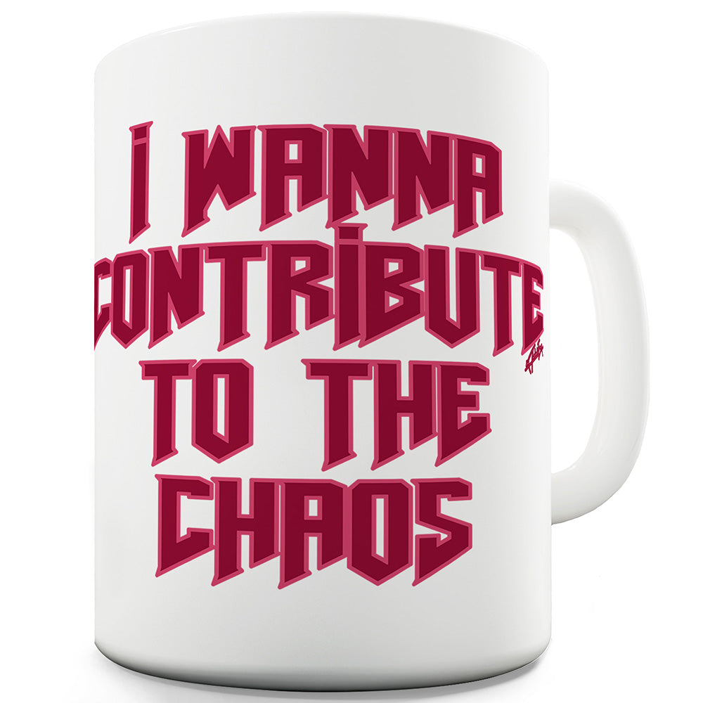 I Wanna Contribute To The Chaos Ceramic Novelty Gift Mug